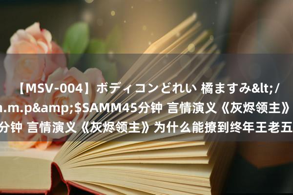 【MSV-004】ボディコンどれい 橘ますみ</a>1992-02-06h.m.p&$SAMM45分钟 言情演义《灰烬领主》为什么能撩到终年王老五骗子的你