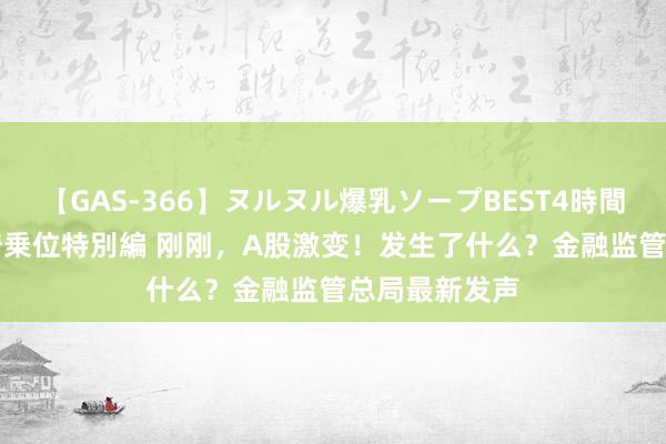 【GAS-366】ヌルヌル爆乳ソープBEST4時間 マットSEX騎乗位特別編 刚刚，A股激变！发生了什么？金融监管总局最新发声