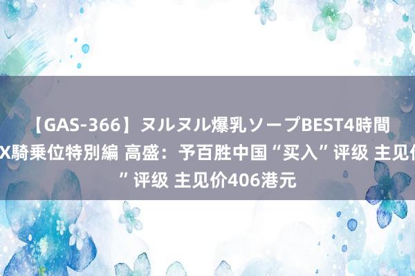 【GAS-366】ヌルヌル爆乳ソープBEST4時間 マットSEX騎乗位特別編 高盛：予百胜中国“买入”评级 主见价406港元