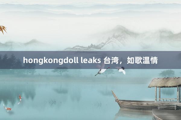 hongkongdoll leaks 台湾，如歌温情